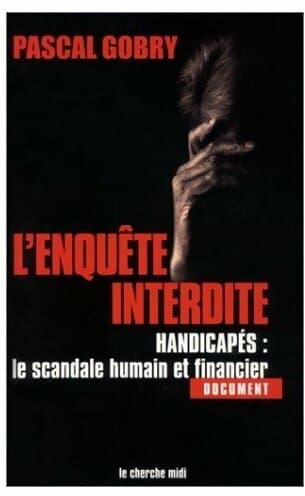 Enquête interdite. Handicapés : le scandale humain et financier - Pascal Gobry
