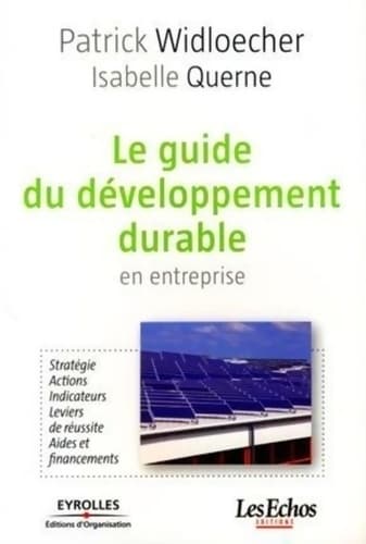 Le guide du développement durable en entreprise : Stratégie. Actions. Indicateurs. Leviers de réussite. Aides et financements - Patrick Widloecher