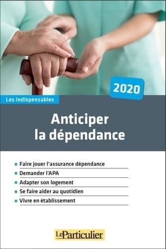 Anticiper la dépendance 2020 : Faire jouer l'asurance dépendance. Demander l'APA. Adapter son logement. Se faire aider au quotidien. Vivre en