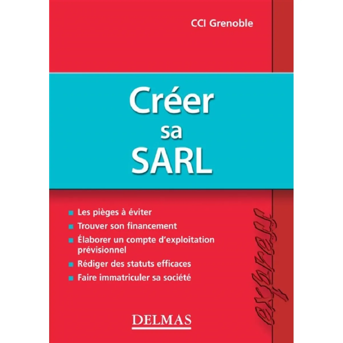 Créer sa SARL : les pièges à éviter, trouver son financement, élaborer un compte d'exploitation prévisionnel, rédiger des statuts efficaces, faire immatriculer sa société